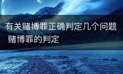 有关赌博罪正确判定几个问题 赌博罪的判定