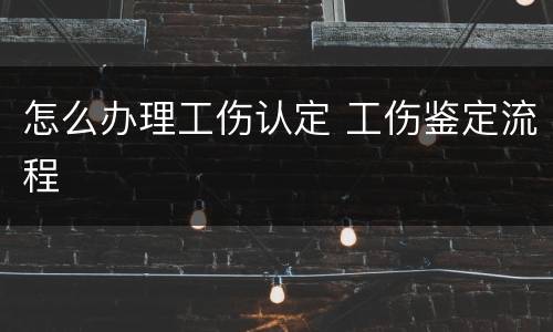 怎么办理工伤认定 工伤鉴定流程