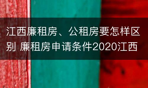 江西廉租房、公租房要怎样区别 廉租房申请条件2020江西