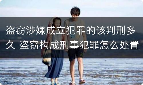 盗窃涉嫌成立犯罪的该判刑多久 盗窃构成刑事犯罪怎么处置
