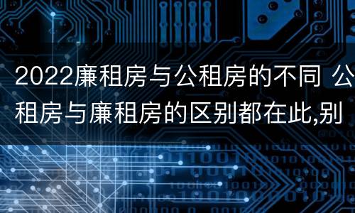 2022廉租房与公租房的不同 公租房与廉租房的区别都在此,别再搞错了!