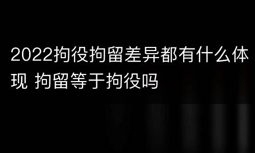2022拘役拘留差异都有什么体现 拘留等于拘役吗