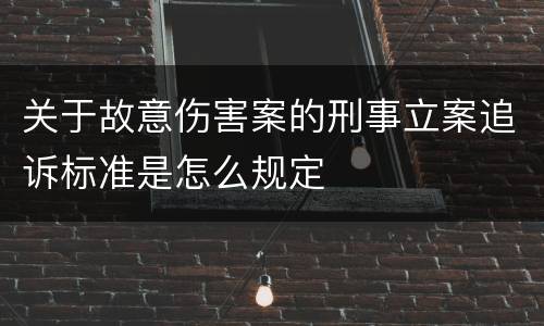 关于故意伤害案的刑事立案追诉标准是怎么规定