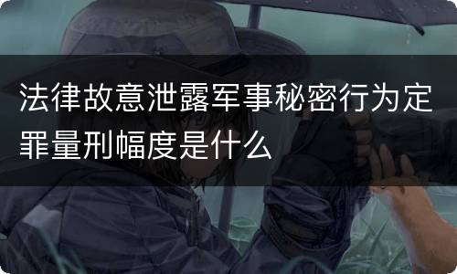 法律故意泄露军事秘密行为定罪量刑幅度是什么