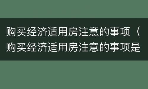 购买经济适用房注意的事项（购买经济适用房注意的事项是什么）