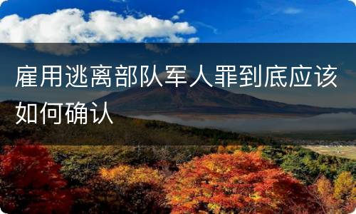 雇用逃离部队军人罪到底应该如何确认