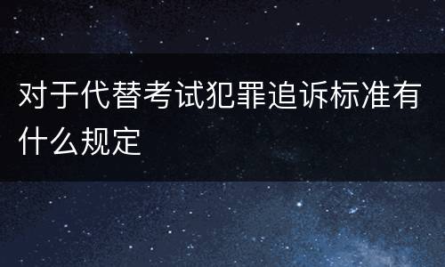 对于代替考试犯罪追诉标准有什么规定