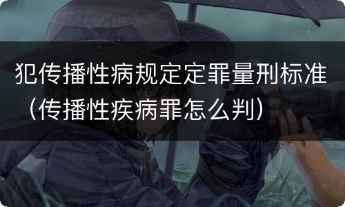 犯传播性病规定定罪量刑标准（传播性疾病罪怎么判）