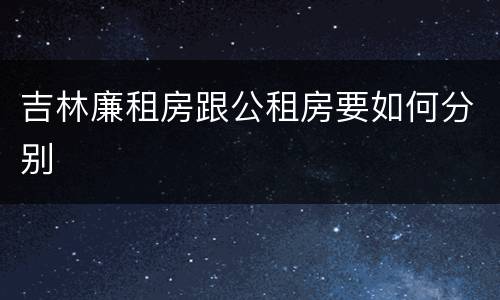 吉林廉租房跟公租房要如何分别