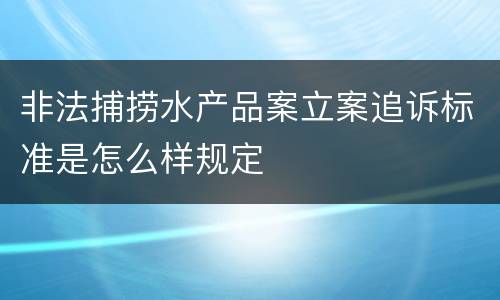 非法捕捞水产品案立案追诉标准是怎么样规定