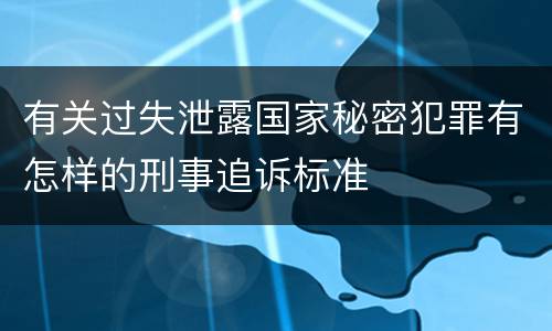 有关过失泄露国家秘密犯罪有怎样的刑事追诉标准