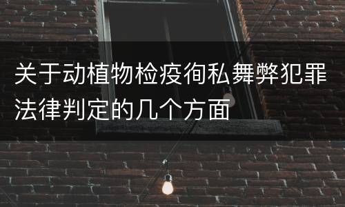 关于动植物检疫徇私舞弊犯罪法律判定的几个方面