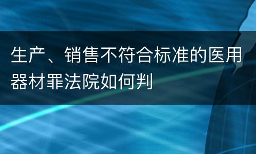 生产、销售不符合标准的医用器材罪法院如何判