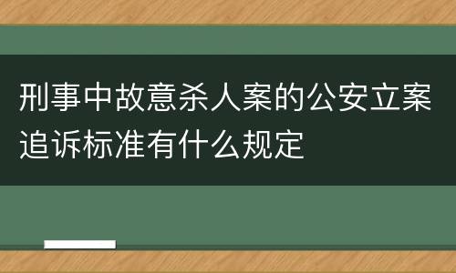 刑事中故意杀人案的公安立案追诉标准有什么规定