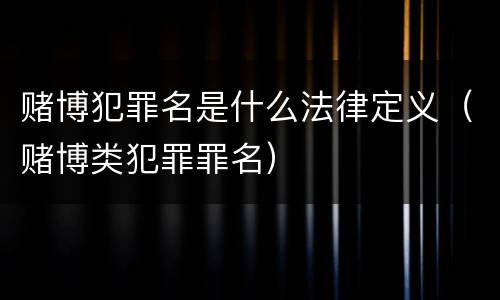赌博犯罪名是什么法律定义（赌博类犯罪罪名）