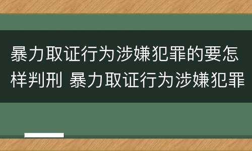 暴力取证行为涉嫌犯罪的要怎样判刑 暴力取证行为涉嫌犯罪的要怎样判刑呢