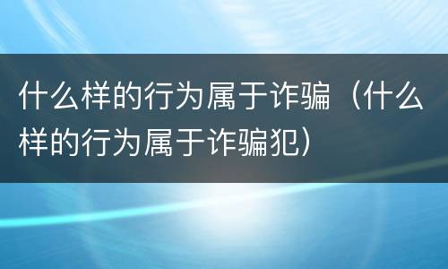 什么样的行为属于诈骗（什么样的行为属于诈骗犯）