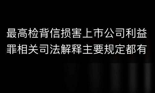 最高检背信损害上市公司利益罪相关司法解释主要规定都有哪些