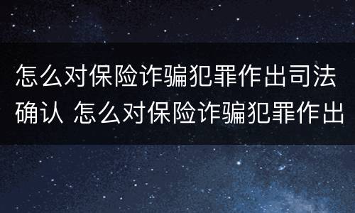怎么对保险诈骗犯罪作出司法确认 怎么对保险诈骗犯罪作出司法确认处罚