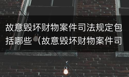 故意毁坏财物案件司法规定包括哪些（故意毁坏财物案件司法规定包括哪些行为）