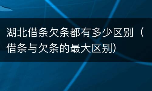 湖北借条欠条都有多少区别（借条与欠条的最大区别）