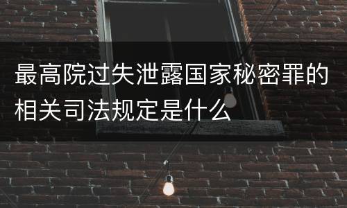 最高院过失泄露国家秘密罪的相关司法规定是什么
