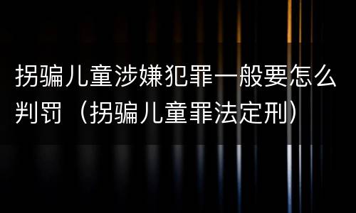 拐骗儿童涉嫌犯罪一般要怎么判罚（拐骗儿童罪法定刑）