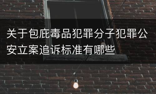 关于包庇毒品犯罪分子犯罪公安立案追诉标准有哪些