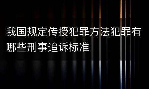 我国规定传授犯罪方法犯罪有哪些刑事追诉标准