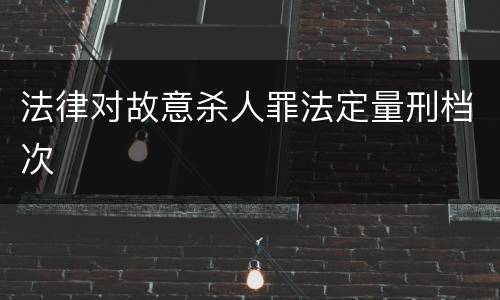 法律对故意杀人罪法定量刑档次