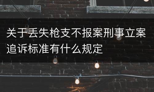 关于丢失枪支不报案刑事立案追诉标准有什么规定