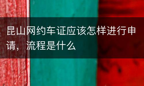 昆山网约车证应该怎样进行申请，流程是什么
