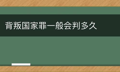 背叛国家罪一般会判多久