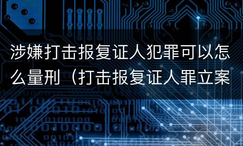 涉嫌打击报复证人犯罪可以怎么量刑（打击报复证人罪立案标准）