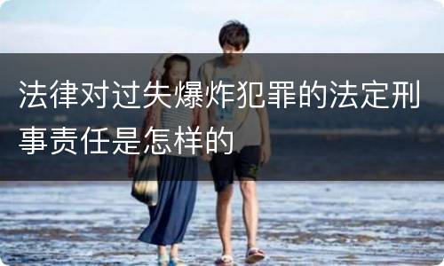 法律对过失爆炸犯罪的法定刑事责任是怎样的