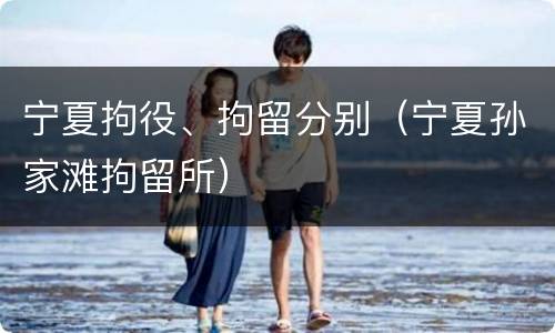 宁夏拘役、拘留分别（宁夏孙家滩拘留所）