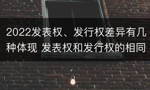 2022发表权、发行权差异有几种体现 发表权和发行权的相同点