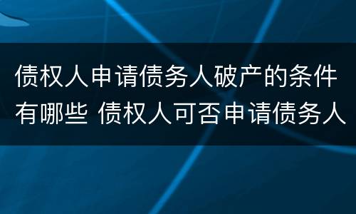债权人申请债务人破产的条件有哪些 债权人可否申请债务人破产