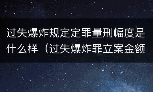 过失爆炸规定定罪量刑幅度是什么样（过失爆炸罪立案金额标准）