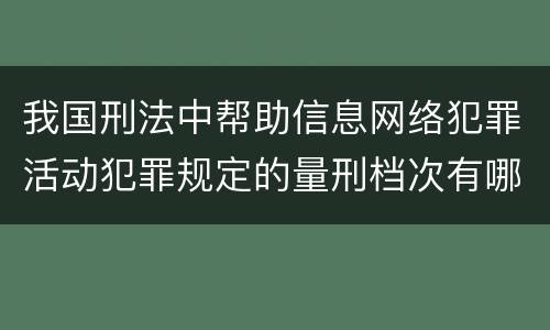 我国刑法中帮助信息网络犯罪活动犯罪规定的量刑档次有哪些