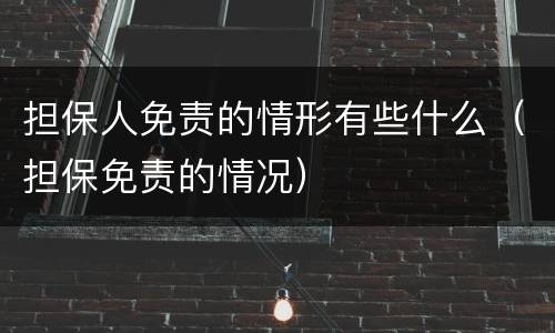 担保人免责的情形有些什么（担保免责的情况）