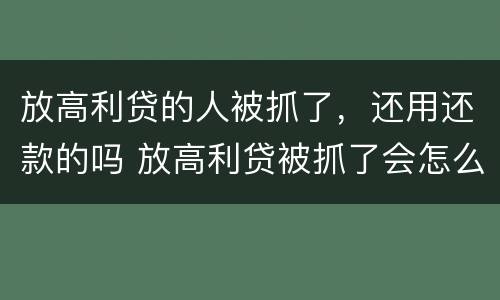 放高利贷的人被抓了，还用还款的吗 放高利贷被抓了会怎么样