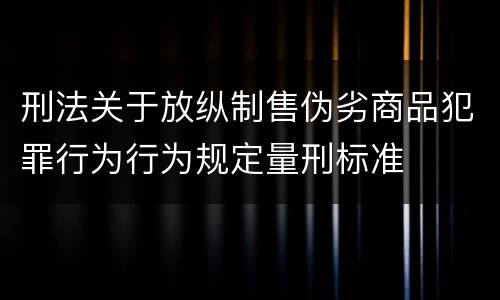 刑法关于放纵制售伪劣商品犯罪行为行为规定量刑标准