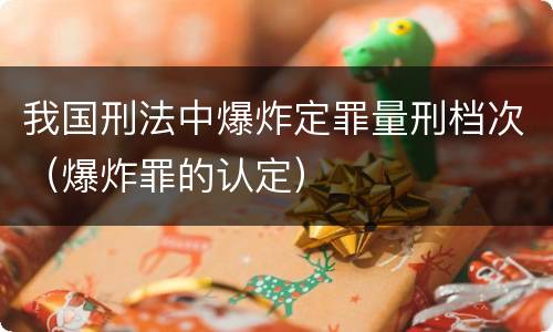 我国刑法中爆炸定罪量刑档次（爆炸罪的认定）