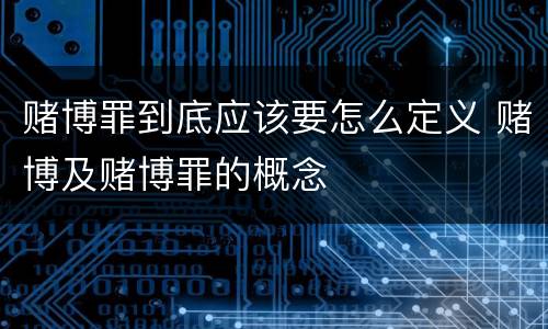 赌博罪到底应该要怎么定义 赌博及赌博罪的概念