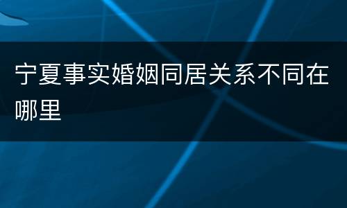 宁夏事实婚姻同居关系不同在哪里