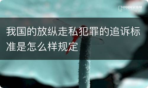 我国的放纵走私犯罪的追诉标准是怎么样规定