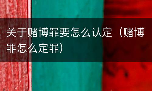 关于赌博罪要怎么认定（赌博罪怎么定罪）