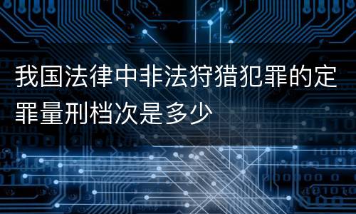 我国法律中非法狩猎犯罪的定罪量刑档次是多少
