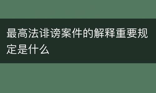 最高法诽谤案件的解释重要规定是什么